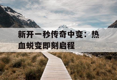 新开一秒传奇中变：热血蜕变即刻启程