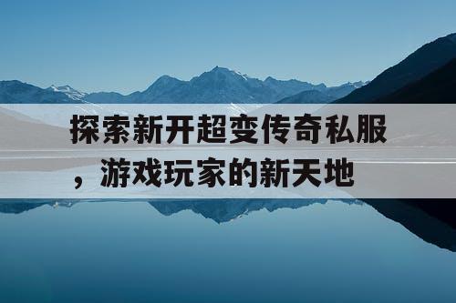 探索新开超变传奇私服，游戏玩家的新天地