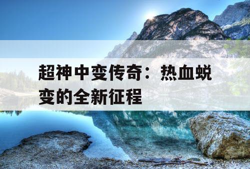 超神中变传奇：热血蜕变的全新征程