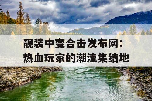靓装中变合击发布网：热血玩家的潮流集结地