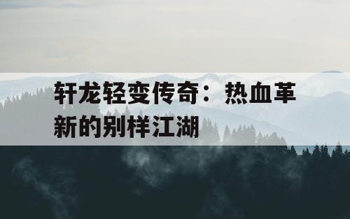 轩龙轻变传奇：热血革新的别样江湖