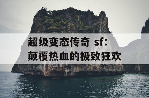 超级变态传奇 sf：颠覆热血的极致狂欢