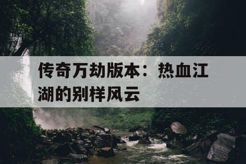 传奇万劫版本：热血江湖的别样风云