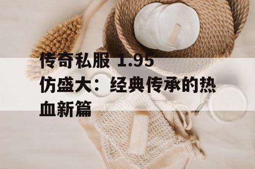 传奇私服 1.95 仿盛大：经典传承的热血新篇