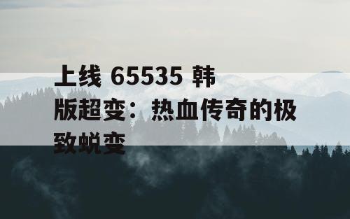 上线 65535 韩版超变：热血传奇的极致蜕变