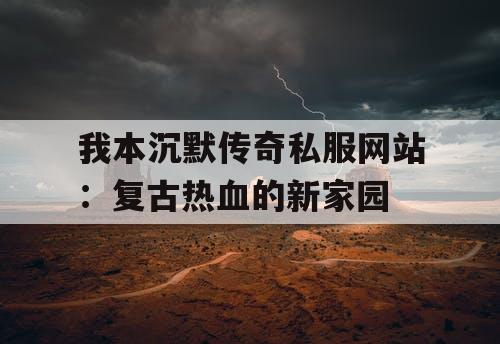 我本沉默传奇私服网站：复古热血的新家园