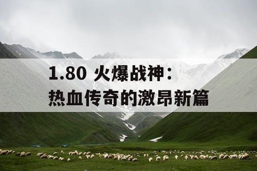 1.80 火爆战神：热血传奇的激昂新篇
