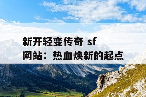 新开轻变传奇 sf 网站：热血焕新的起点