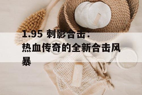 1.95 刺影合击：热血传奇的全新合击风暴