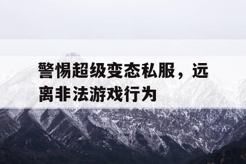 警惕超级变态私服，远离非法游戏行为