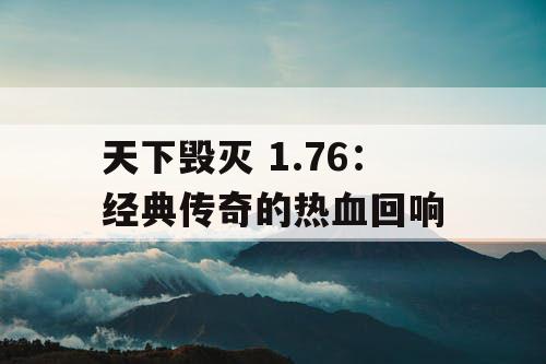 天下毁灭 1.76：经典传奇的热血回响