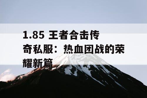 1.85 王者合击传奇私服：热血团战的荣耀新篇