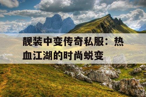靓装中变传奇私服：热血江湖的时尚蜕变