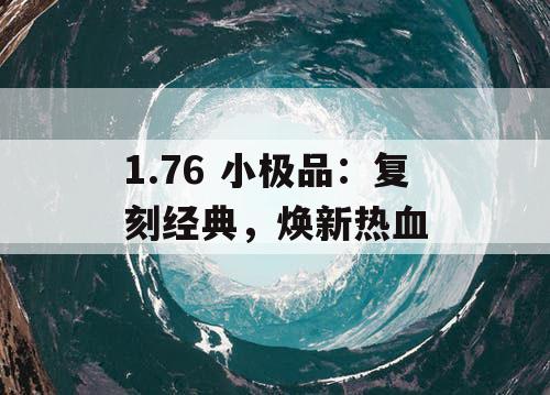 1.76 小极品：复刻经典，焕新热血