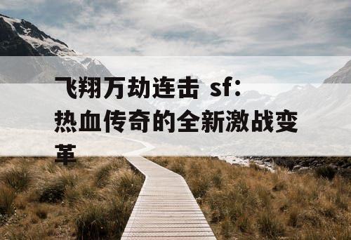 飞翔万劫连击 sf：热血传奇的全新激战变革