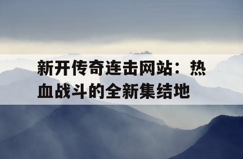 新开传奇连击网站：热血战斗的全新集结地