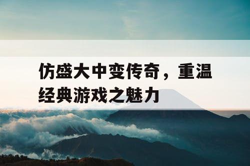 仿盛大中变传奇，重温经典游戏之魅力