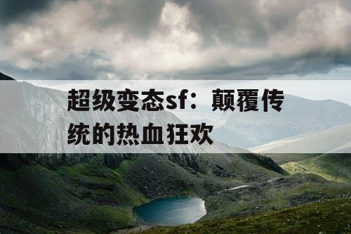 超级变态sf：颠覆传统的热血狂欢
