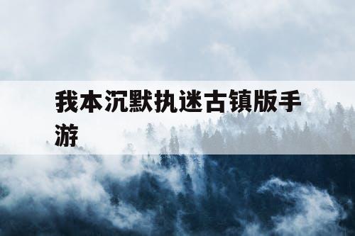 我本沉默执迷古镇版手游 我本沉默执迷古镇版手游