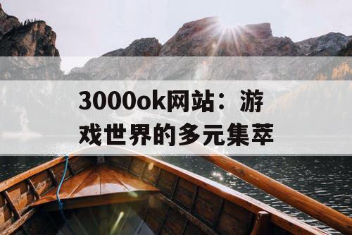 3000ok网站：游戏世界的多元集萃