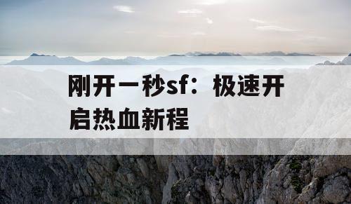 刚开一秒sf：极速开启热血新程
