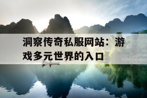 洞察传奇私服网站：游戏多元世界的入口