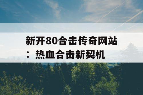 新开80合击传奇网站：热血合击新契机