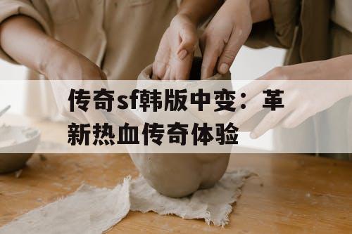 传奇sf韩版中变：革新热血传奇体验