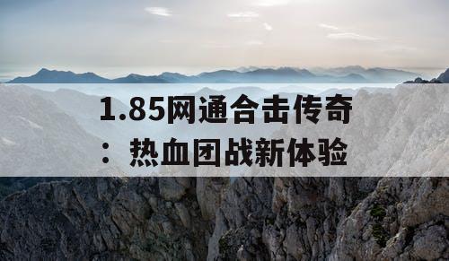 1.85网通合击传奇：热血团战新体验