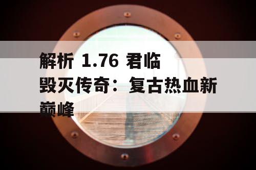 解析 1.76 君临毁灭传奇：复古热血新巅峰