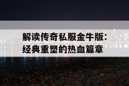 解读传奇私服金牛版：经典重塑的热血篇章