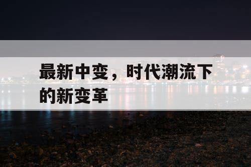最新中变，时代潮流下的新变革
