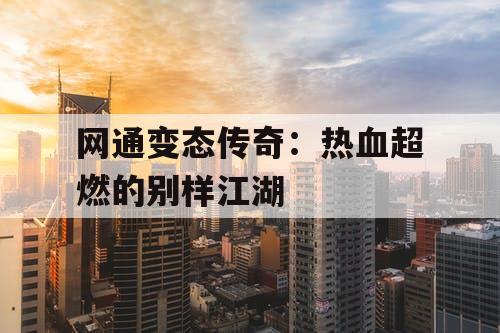 网通变态传奇：热血超燃的别样江湖