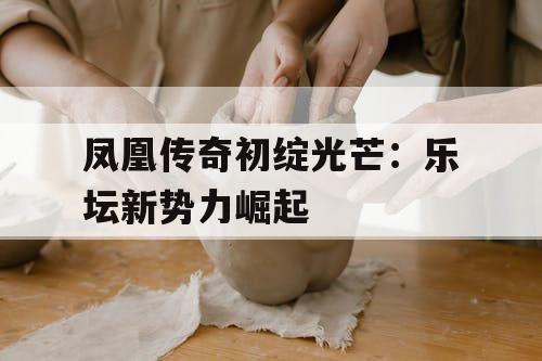 凤凰传奇初绽光芒：乐坛新势力崛起