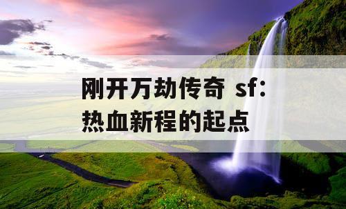 刚开万劫传奇 sf：热血新程的起点