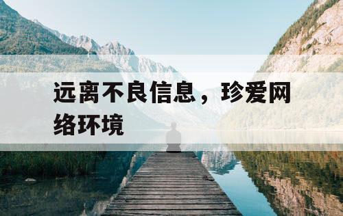 远离不良信息，珍爱网络环境