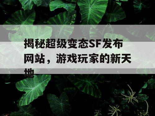 揭秘超级变态SF发布网站，游戏玩家的新天地