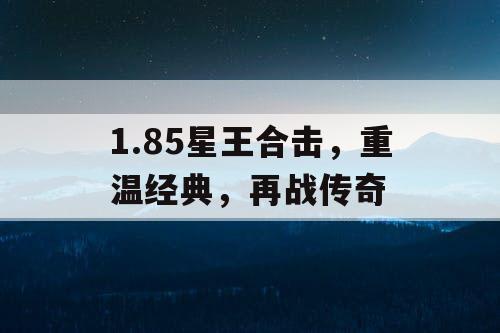 1.85星王合击，重温经典，再战传奇