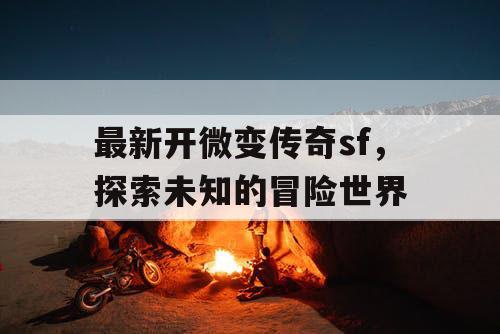 最新开微变传奇sf，探索未知的冒险世界