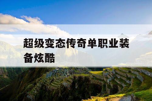 超级变态传奇单职业装备炫酷