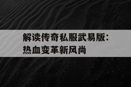 解读传奇私服武易版：热血变革新风尚