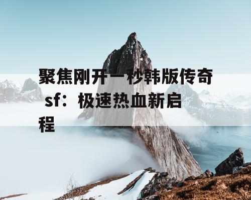 聚焦刚开一秒韩版传奇 sf：极速热血新启程