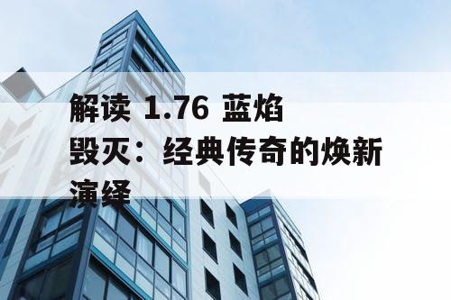 解读 1.76 蓝焰毁灭：经典传奇的焕新演绎