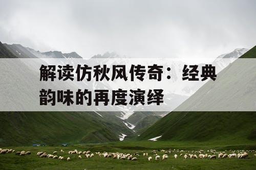 解读仿秋风传奇：经典韵味的再度演绎