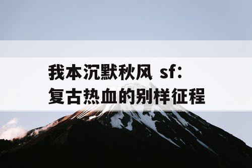 我本沉默秋风 sf：复古热血的别样征程
