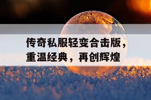 传奇私服轻变合击版，重温经典，再创辉煌