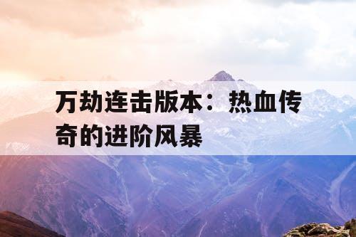 万劫连击版本：热血传奇的进阶风暴