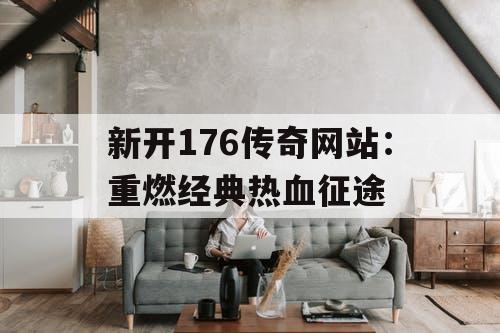 新开176传奇网站：重燃经典热血征途