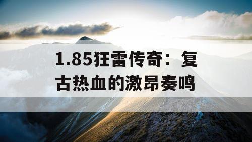 1.85狂雷传奇：复古热血的激昂奏鸣