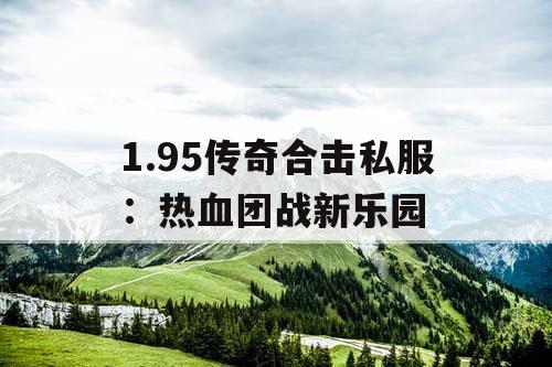 1.95传奇合击私服：热血团战新乐园